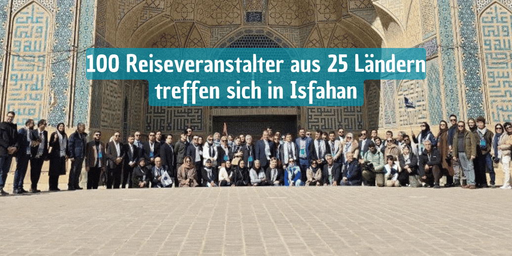 100 Reiseveranstalter aus 25 Ländern treffen sich in Isfahan zu einer Großveranstaltung